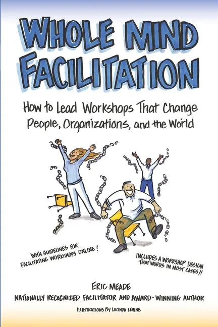 Whole Mind Facilitation: How to Lead Workshops That Change People, Organizations, and the World - Paperback