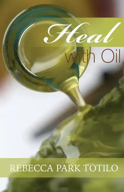 Heal With Oil: How to Use the Essential Oils of Ancient Scripture - Paperback