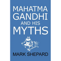 Mahatma Gandhi and His Myths: Civil Disobedience, Nonviolence, and Satyagraha in the Real World (Plus Why It's 'Gandhi, ' Not 'Ghandi') - Paperback
