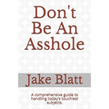 Don't Be An Asshole: A comprehensive guide to handling today's touchiest subjects. - Paperback
