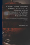 The Bible Atlas of Maps and Plans to Illustrate the Geography and Topography of the Old and New Testaments and the Apocrypha: With Explanatory Notes - Paperback