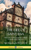 The Life of Saint Issa: The Lost Years of Jesus Christ in India and the East (Hardcover) - Hardcover