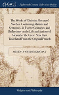 The Works of Christina Queen of Sweden. Containing Maxims and Sentences, in Twelve Centuries; and Reflections on the Life and Actions of Alexander the - Hardcover