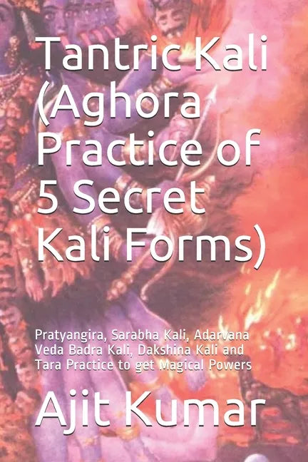 Tantric Kali (Aghora Practice of 5 Secret Kali Forms): Pratyangira, Sarabha Kali, Adarvana Veda Badra Kali, Dakshina Kali and Tara Practice to get Mag - Paperback