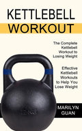 Kettlebell Workout: Effective Kettlebell Workouts to Help You Lose Weight (The Complete Kettlebell Workout to Losing Weight) - Paperback