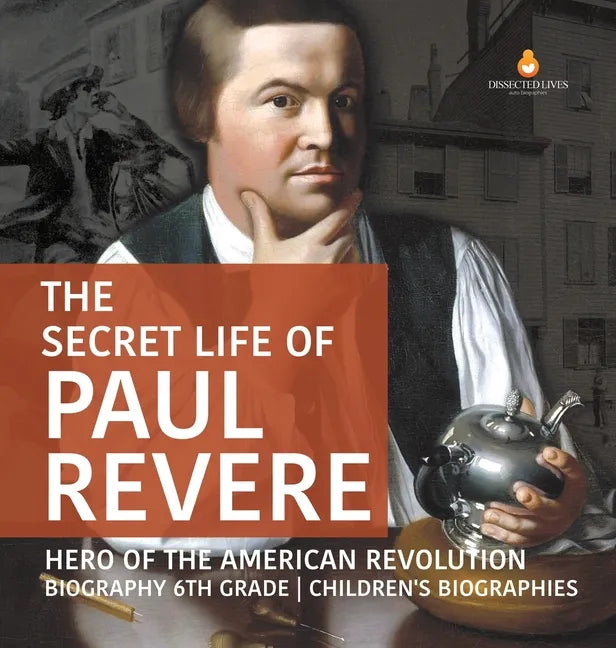 The Secret Life of Paul Revere Hero of the American Revolution Biography 6th Grade Children's Biographies - Hardcover