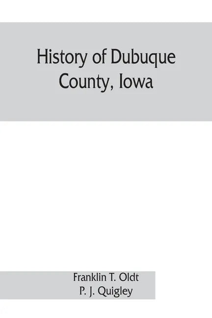History of Dubuque County, Iowa; being a general survey of Dubuque County history, including a history of the city of Dubuque and special account of d - Paperback
