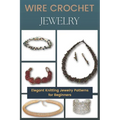 Wire Crochet Jewelry: Elegant Knitting Jewelry Patterns for Beginners - Paperback