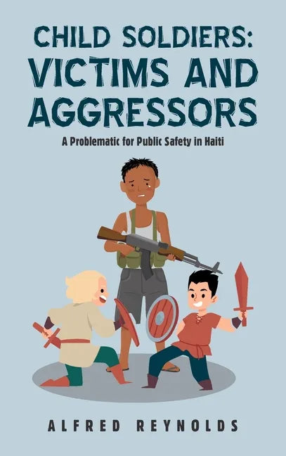 Child Soldiers: Victims and Aggressors: A Problematic for Public Safety in Haiti - Hardcover