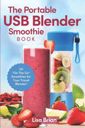 The Portable USB Blender Smoothie Book: 101 "On The Go" Smoothies for Your Travel Blender! - Paperback