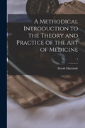 A Methodical Introduction to the Theory and Practice of the Art of Medicine; 1 - Paperback
