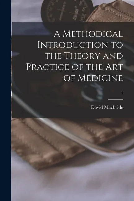 A Methodical Introduction to the Theory and Practice of the Art of Medicine; 1 - Paperback