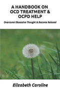 A Handbook On OCD Treatment & OCPD Help: Overcome Obsessive Thought & Become Relaxed - Paperback