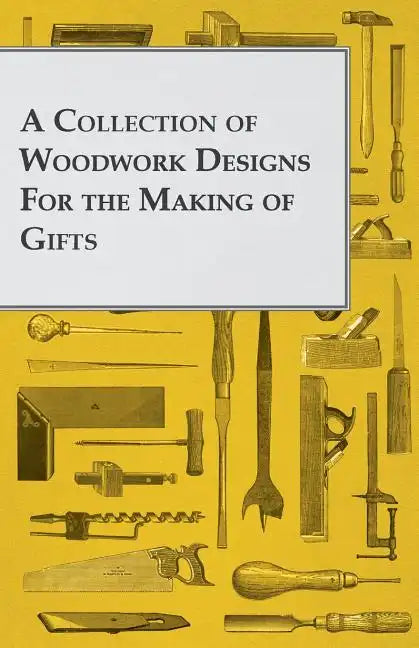 A Collection of Woodwork Designs for the Making of Gifts - Paperback