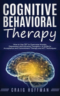 Cognitive Behavioral Therapy: How to Use CBT to Overcome Anxiety, Depression and Intrusive Thoughts + A Guide to Acceptance and Commitment Therapy and - Hardcover
