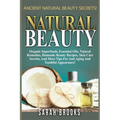 Natural Beauty - Sarah Brooks: Ancient Natural Beauty Secrets! Organic Superfoods, Essential Oils, Natural Remedies, Homemade Beauty Recipes, Skin Ca - Paperback