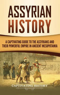 Assyrian History: A Captivating Guide to the Assyrians and Their Powerful Empire in Ancient Mesopotamia - Hardcover