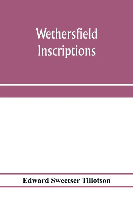 Wethersfield inscriptions; A complete record of the inscriptions in the five burial places in the ancient town of Wethersfield, including the towns of - Paperback
