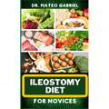 Ileostomy Diet for Novices: Enriched Recipes, Foods, Meal Plan & Procedures For Nutritional Wellness, Healthy Weight Management And More - Paperback