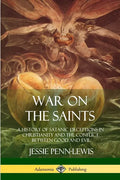 War on the Saints: A History of Satanic Deceptions in Christianity and the Conflict Between Good and Evil - Paperback