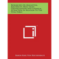 Researches On Magnetism, Electricity, Heat, Light, Crystallization And Chemical Attraction In Relation To The Vital Force - Hardcover