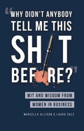 Why Didn't Anybody Tell Me This Sh*t Before?: Wit and Wisdom from Women in Business - Paperback