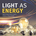 Light as Energy Light Energy Science Grade 5 Children's Physics Books - Paperback