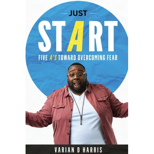 Just Start: Five A's to Overcoming Fear - Paperback