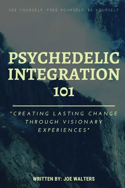 Psychedelic Integration 101: Creating Lasting Change Through Visionary Experiences - Paperback