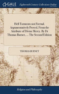Hell Torments not Eternal. Argumentatively Proved, From the Attribute of Divine Mercy. By Dr Thomas Burnet, ... The Second Edition - Hardcover