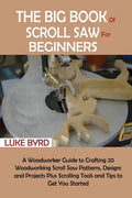 The Big Book of Scroll Saw for Beginners: A Woodworker Guide to Crafting 20 Woodworking Scroll Saw Patterns, Designs and Projects Plus Scrolling Tools - Paperback