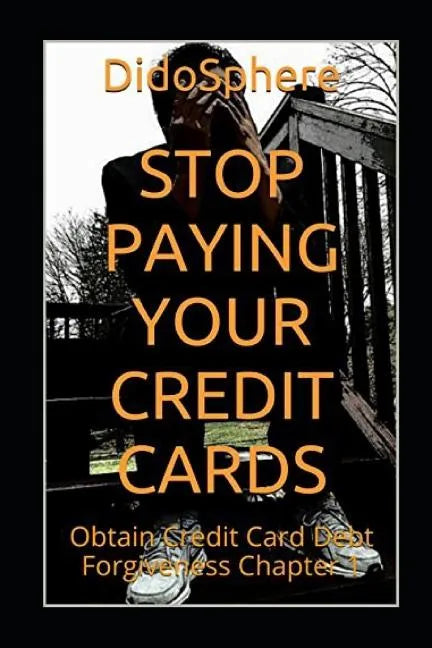 Stop Paying Your Credit Cards: Obtain Credit Card Debt Forgiveness Volume 1 - Paperback
