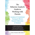 The Behavior Analyst's Guide to Working with Parents: Acceptance and Commitment Training for Effective Parental Collaboration in Treatment - Paperback