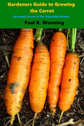 Gardener's Guide to Growing the Carrot: Growing Carrots in the Vegetable Garden - Paperback