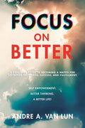 Focus on Better: A Real Deal Guide to Becoming a Match for Sustained Happiness, Success, and Fulfillment. - Paperback