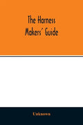 The Harness makers' guide: containing the lengths for cutting and making harnesses, bridle work, straps, &c., shewing the cost of manufacture - Paperback