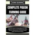 Complete Pigeon Farming Guide: Essential Guide On Raising Pigeons For Both Beginners And Pro: Farm Establishment, Breed Selection, Reproduction, Hous - Paperback