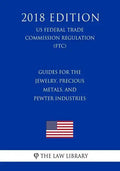 Guides for the Jewelry, Precious Metals, and Pewter Industries (US Federal Trade Commission Regulation) (FTC) (2018 Edition) - Paperback