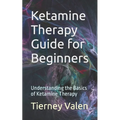 Ketamine Therapy Guide for Beginners: Understanding the Basics of Ketamine Therapy - Paperback