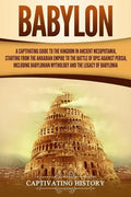 Babylon: A Captivating Guide to the Kingdom in Ancient Mesopotamia, Starting from the Akkadian Empire to the Battle of Opis Aga - Paperback