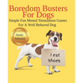 Boredom Busters For Dogs Simple Fun Mental Stimulation Games For A Well Behaved Dog: Brain Games Your Dog Wants You To Know About - Paperback