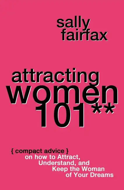 Attracting Women 101: Compact Advice on How to Attract, Understand, and Keep the Woman of Your Dreams, Mr. Pickup Artist! - Paperback