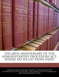The 60th Anniversary of the Administrative Procedure ACT: Where Do We Go from Here? - Paperback
