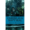 Career As a Navy SEAL: Career As a Navy SEAL: What They Do, How to Become One, and What the Future Holds! - Paperback