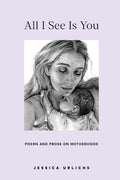 All I See Is You: Poems and Prose on Motherhood - Paperback