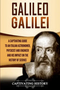 Galileo Galilei: A Captivating Guide to an Italian Astronomer, Physicist, and Engineer and His Impact on the History of Science - Paperback