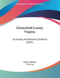 Chesterfield County, Virginia: Its History And Present Condition (1907) - Paperback