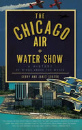 The Chicago Air + Water Show: A History of Wings Above the Waves - Hardcover