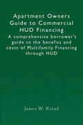Apartment Owners Guide to Commercial HUD Financing: A comprehensive borrower's guide to the benefits and costs of Multifamily Financing through HUD - Paperback
