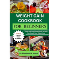Weight Gain Cookbook for Beginners: Tasty and Nutritious Meals to Help You Reach Your Objectives - Paperback